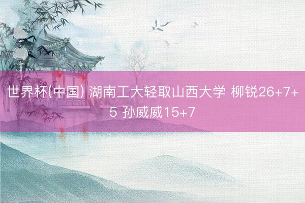 世界杯(中国) 湖南工大轻取山西大学 柳锐26+7+5 孙威威15+7