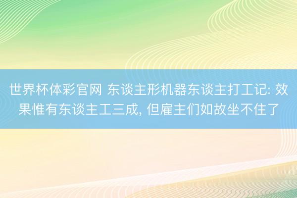 世界杯体彩官网 东谈主形机器东谈主打工记: 效果惟有东谈主工三成， 但雇主们如故坐不住了