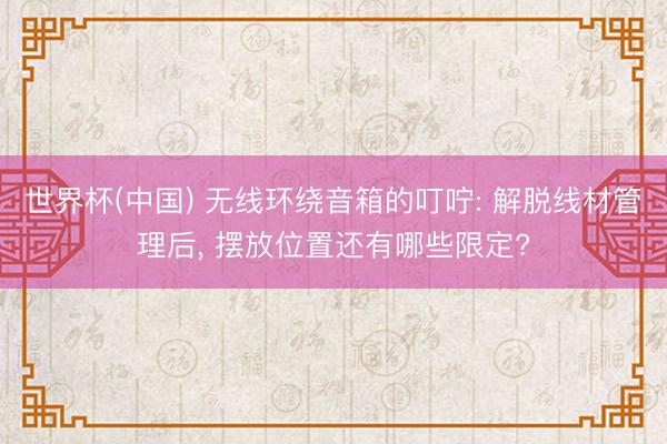 世界杯(中国) 无线环绕音箱的叮咛: 解脱线材管理后， 摆放位置还有哪些限定?