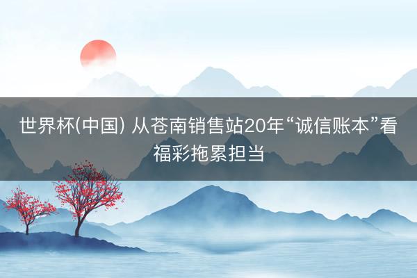 世界杯(中国) 从苍南销售站20年“诚信账本”看福彩拖累担当