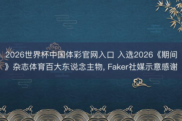 2026世界杯中国体彩官网入口 入选2026《期间》杂志体育百大东说念主物, Faker社媒示意感谢