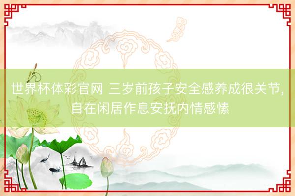 世界杯体彩官网 三岁前孩子安全感养成很关节, 自在闲居作息安抚内情感愫