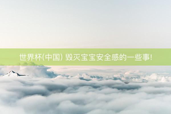 世界杯(中国) 毁灭宝宝安全感的一些事!