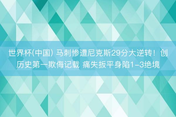 世界杯(中国) 马刺惨遭尼克斯29分大逆转！创历史第一欺侮记载 痛失扳平身陷1-3绝境