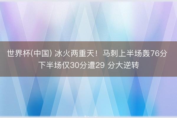 世界杯(中国) 冰火两重天！马刺上半场轰76分 下半场仅30分遭29 分大逆转