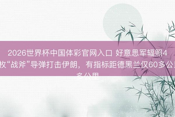 2026世界杯中国体彩官网入口 好意思军辐照49枚“战斧”导弹打击伊朗，有指标距德黑兰仅60多公里