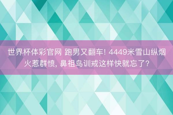 世界杯体彩官网 跑男又翻车! 4449米雪山纵烟火惹群愤， 鼻祖鸟训戒这样快就忘了?