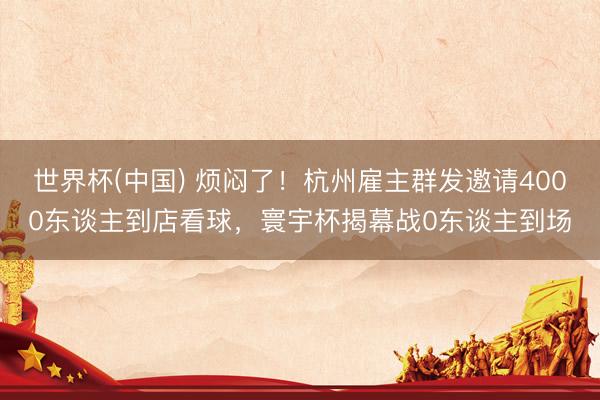 世界杯(中国) 烦闷了！杭州雇主群发邀请4000东谈主到店看球，寰宇杯揭幕战0东谈主到场
