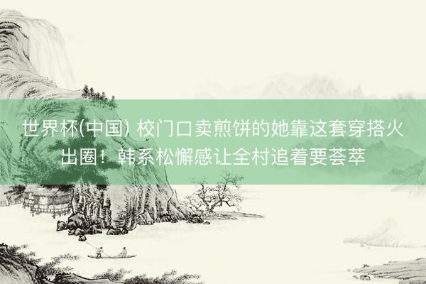 世界杯(中国) 校门口卖煎饼的她靠这套穿搭火出圈！韩系松懈感让全村追着要荟萃