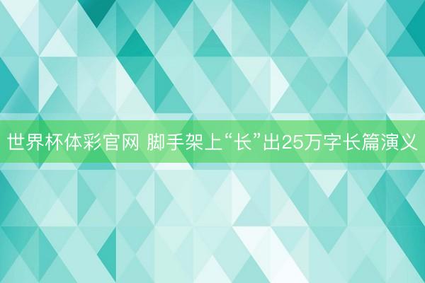 世界杯体彩官网 脚手架上“长”出25万字长篇演义
