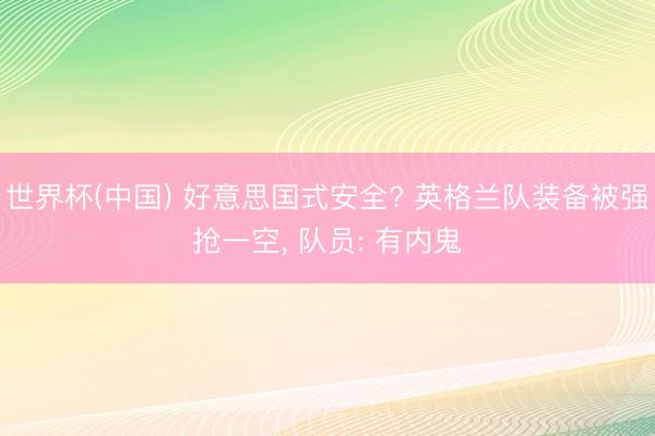 世界杯(中国) 好意思国式安全? 英格兰队装备被强抢一空， 队员: 有内鬼