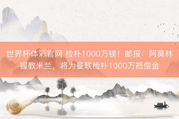 世界杯体彩官网 检朴1000万镑!邮报:阿莫林握教米兰,将为曼联检朴1000万抵偿金