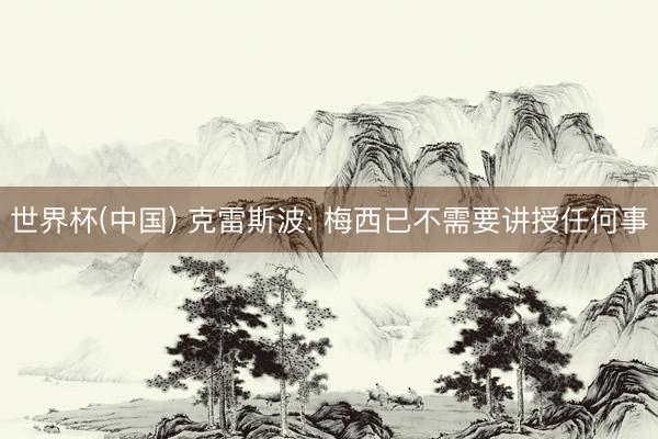 世界杯(中国) 克雷斯波: 梅西已不需要讲授任何事