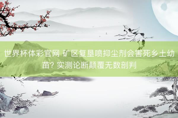 世界杯体彩官网 矿区复垦喷抑尘剂会害死乡土幼苗? 实测论断颠覆无数剖判